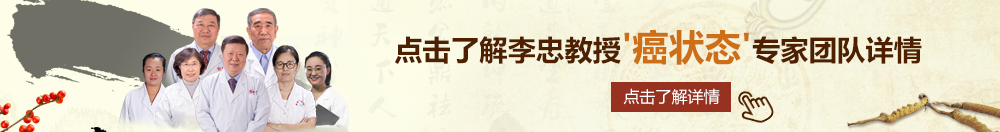 给你骚货艹趴下是什么体验北京御方堂李忠教授“癌状态”专家团队详细信息